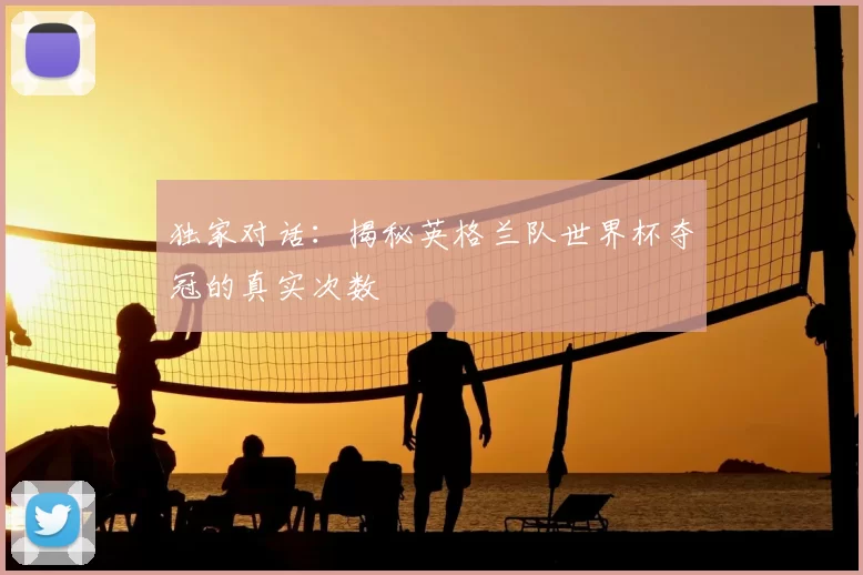 独家对话：揭秘英格兰队世界杯夺冠的真实次数