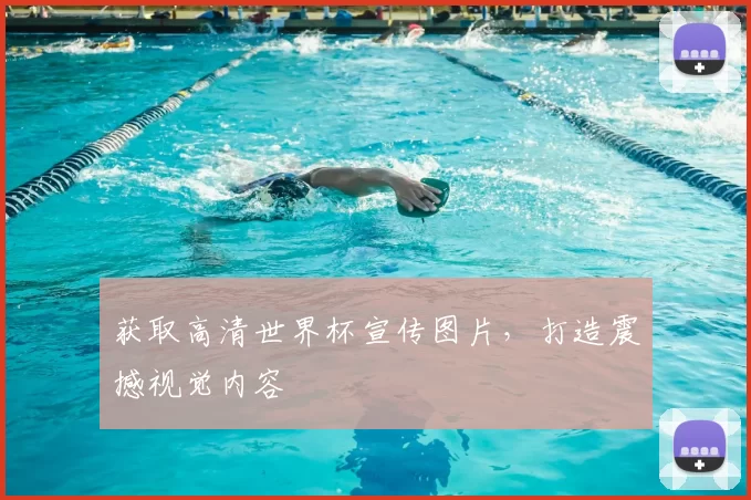 获取高清世界杯宣传图片，打造震撼视觉内容