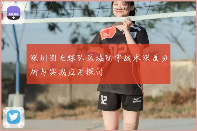 深圳羽毛球队区域防守战术深度分析与实战应用探讨