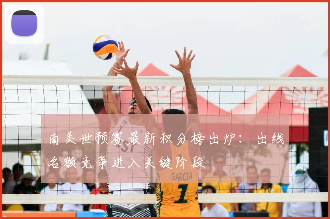 南美世预赛最新积分榜出炉：出线名额竞争进入关键阶段