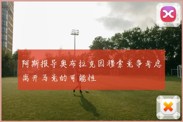 阿斯报导奥布拉克因穆索竞争考虑离开马竞的可能性