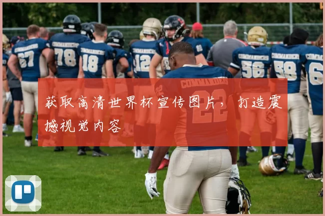 获取高清世界杯宣传图片，打造震撼视觉内容