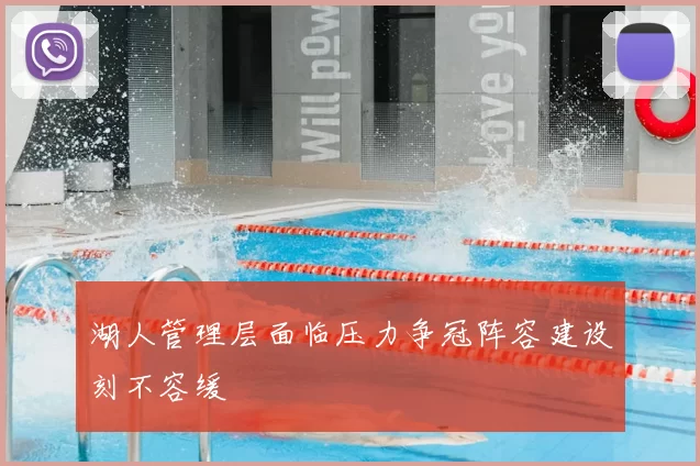湖人管理层面临压力争冠阵容建设刻不容缓
