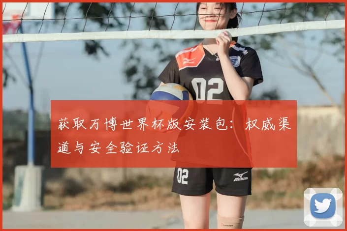 获取万博世界杯版安装包：权威渠道与安全验证方法