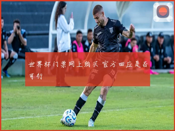世界杯门票网上购买 官方回应是否可行