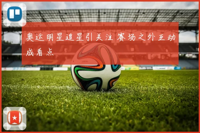 奥运明星追星引关注 赛场之外互动成看点
