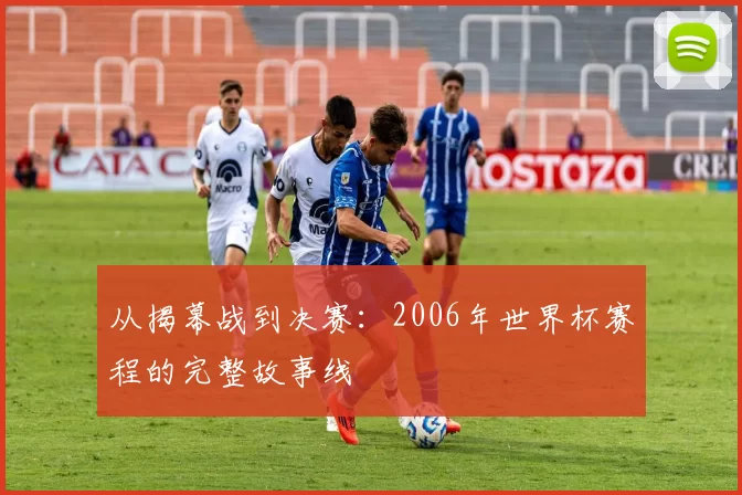从揭幕战到决赛：2006年世界杯赛程的完整故事线