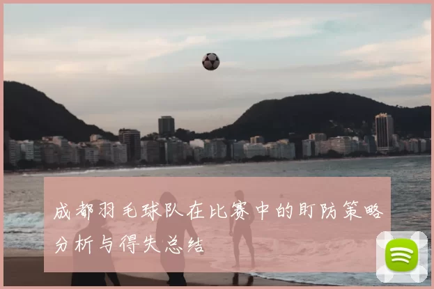 成都羽毛球队在比赛中的盯防策略分析与得失总结