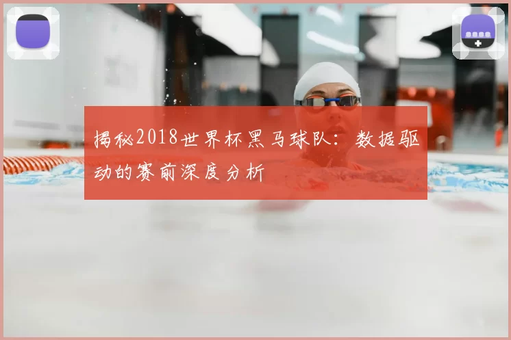揭秘2018世界杯黑马球队：数据驱动的赛前深度分析
