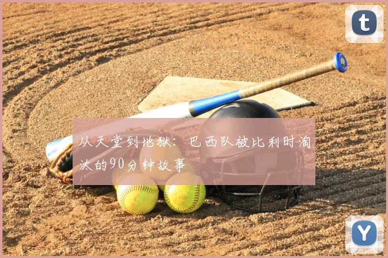 从天堂到地狱：巴西队被比利时淘汰的90分钟故事