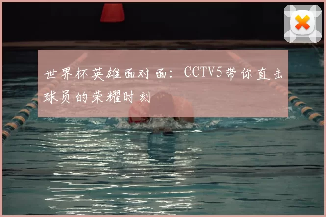 世界杯英雄面对面：CCTV5带你直击球员的荣耀时刻