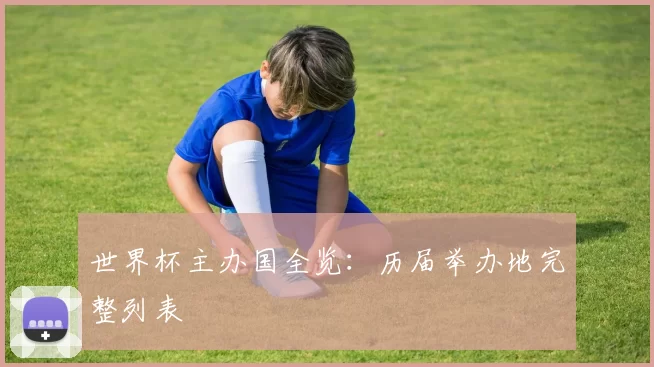 世界杯主办国全览：历届举办地完整列表