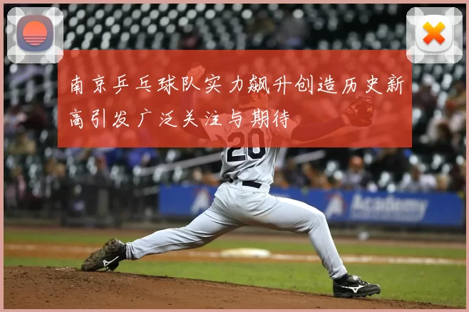 南京乒乓球队实力飙升创造历史新高引发广泛关注与期待