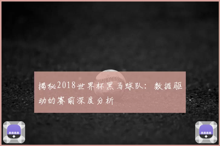 揭秘2018世界杯黑马球队:数据驱动的赛前深度分析