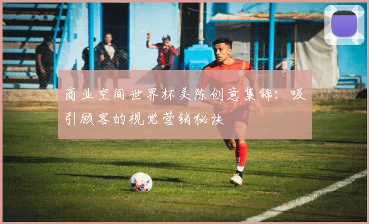 商业空间世界杯美陈创意集锦：吸引顾客的视觉营销秘诀