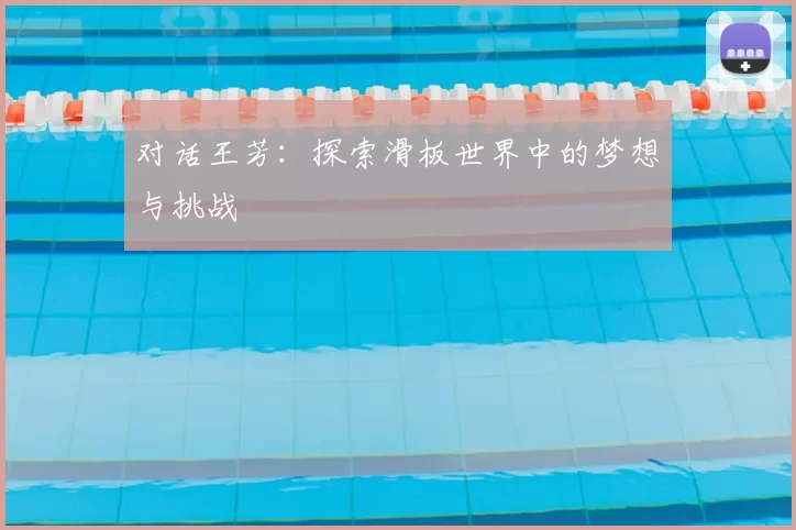 对话王芳：探索滑板世界中的梦想与挑战
