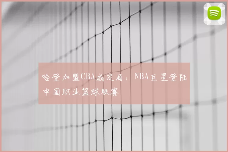 哈登加盟CBA成定局，NBA巨星登陆中国职业篮球联赛