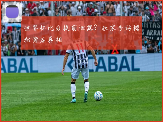 世界杯比分提前泄露？独家专访揭秘背后真相