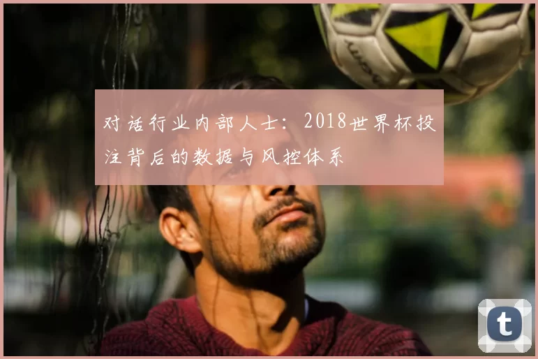 对话行业内部人士：2018世界杯投注背后的数据与风控体系