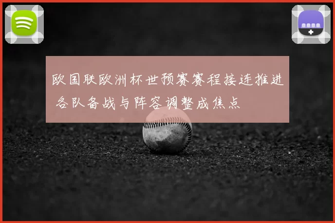 欧国联欧洲杯世预赛赛程接连推进 各队备战与阵容调整成焦点