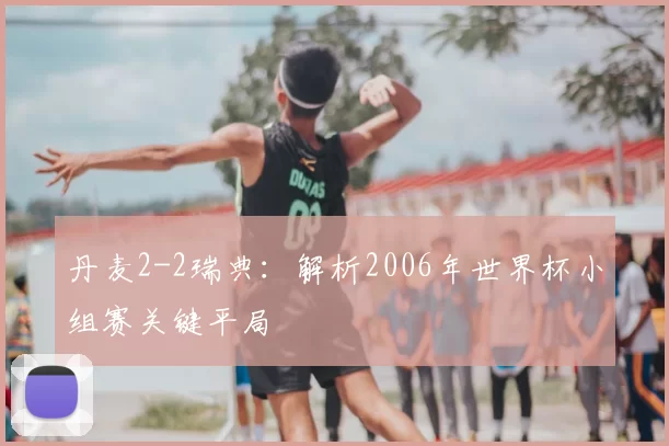 丹麦2-2瑞典：解析2006年世界杯小组赛关键平局