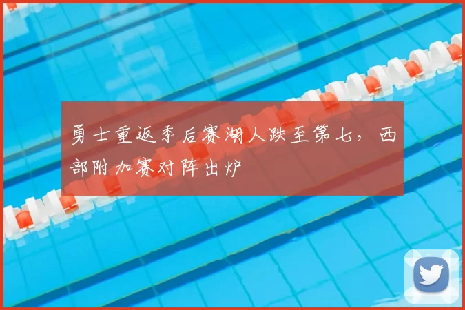勇士重返季后赛湖人跌至第七，西部附加赛对阵出炉
