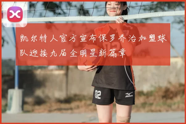 凯尔特人官方宣布保罗乔治加盟球队迎接九届全明星新篇章