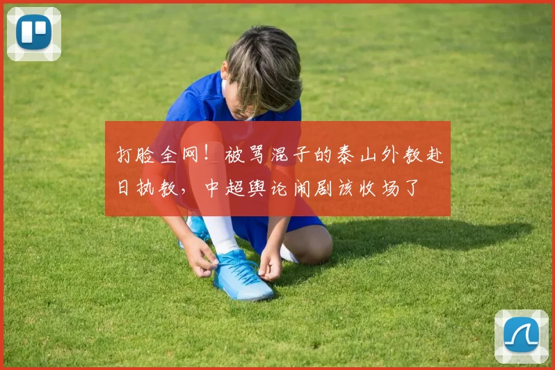 打脸全网!被骂混子的泰山外教赴日执教,中超舆论闹剧该收场了