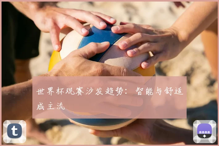 世界杯观赛沙发趋势：智能与舒适成主流