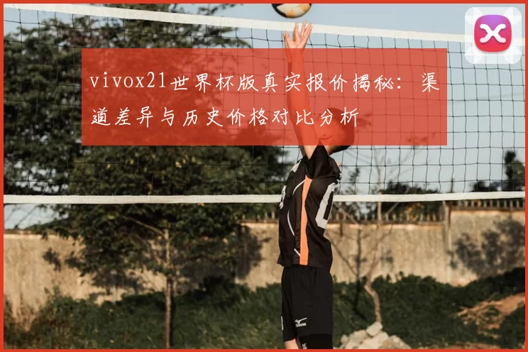 vivox21世界杯版真实报价揭秘：渠道差异与历史价格对比分析