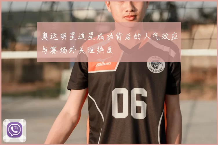奥运明星追星成功背后的人气效应与赛场外关注热度