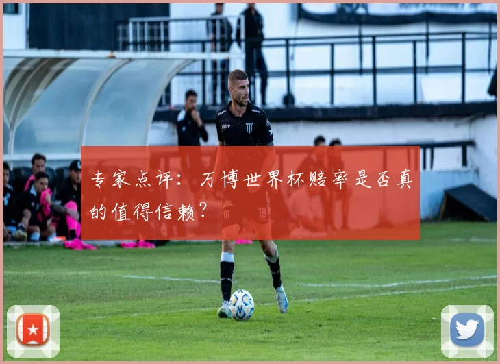 专家点评：万博世界杯赔率是否真的值得信赖？