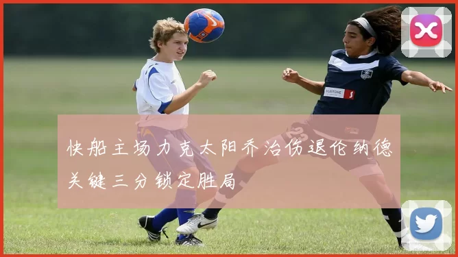 快船主场力克太阳乔治伤退伦纳德关键三分锁定胜局