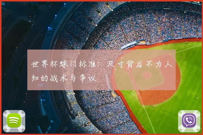 世界杯球门标准：尺寸背后不为人知的战术与争议