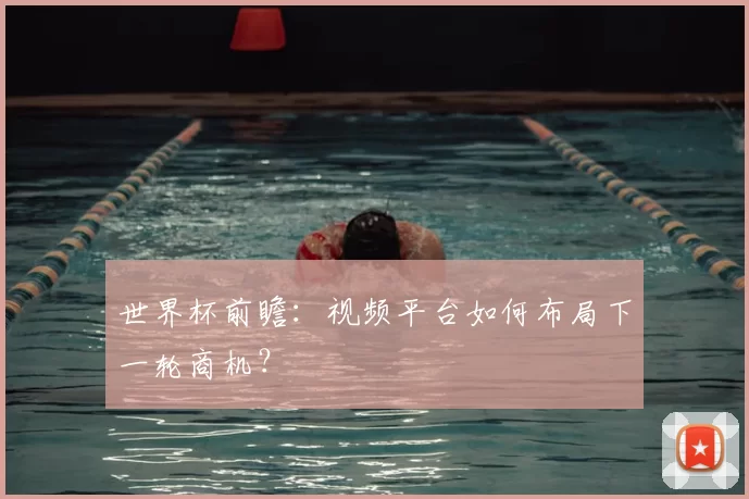 世界杯前瞻：视频平台如何布局下一轮商机？