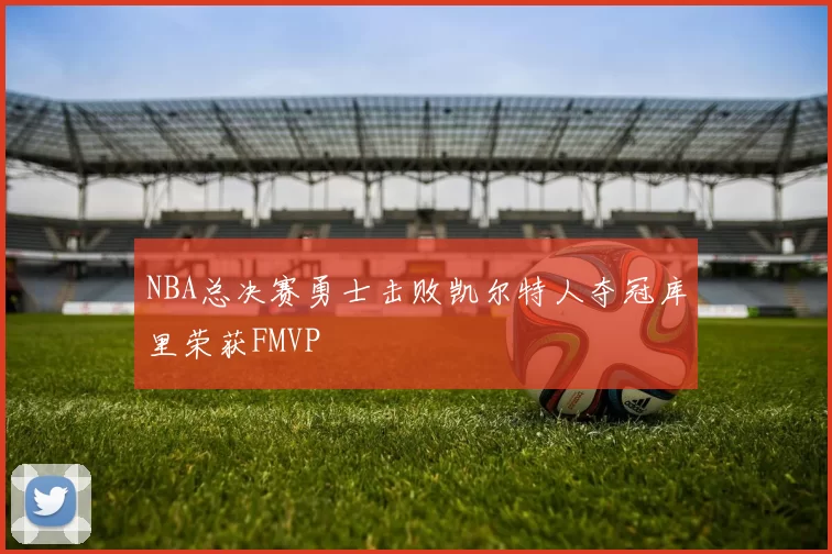 NBA总决赛勇士击败凯尔特人夺冠库里荣获FMVP