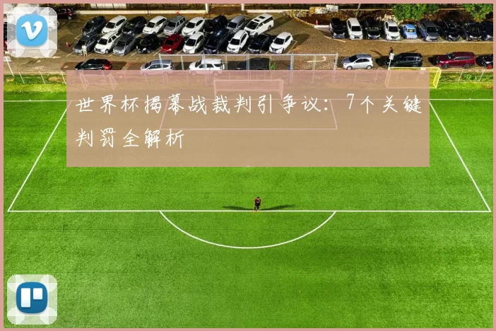 世界杯揭幕战裁判引争议：7个关键判罚全解析