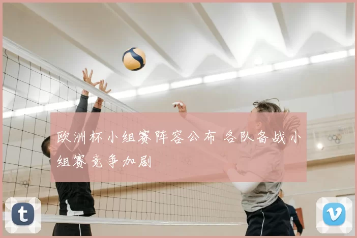 欧洲杯小组赛阵容公布 各队备战小组赛竞争加剧