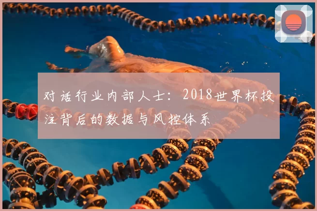 对话行业内部人士：2018世界杯投注背后的数据与风控体系