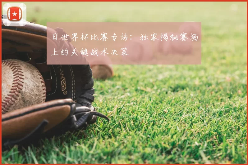 日世界杯比赛专访：独家揭秘赛场上的关键战术决策