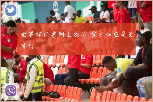世界杯门票网上购买 官方回应是否可行