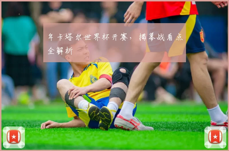 年卡塔尔世界杯开赛，揭幕战看点全解析