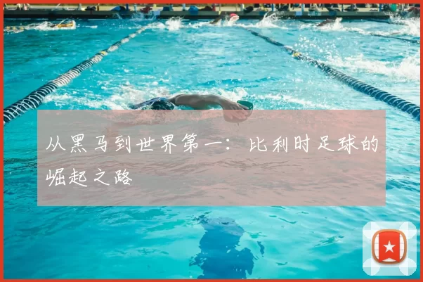 从黑马到世界第一：比利时足球的崛起之路