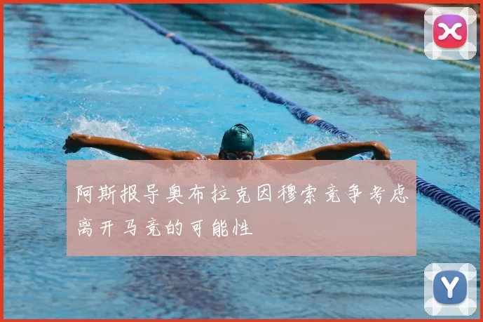 阿斯报导奥布拉克因穆索竞争考虑离开马竞的可能性