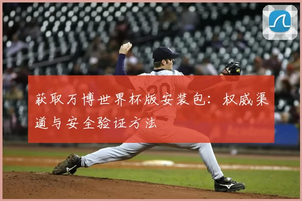 获取万博世界杯版安装包：权威渠道与安全验证方法