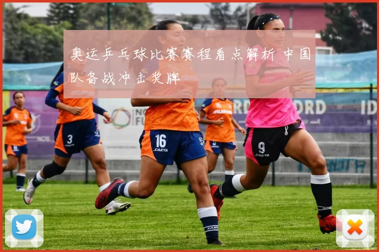 奥运乒乓球比赛赛程看点解析 中国队备战冲击奖牌
