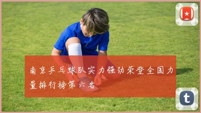 南京乒乓球队实力强劲荣登全国力量排行榜第六名