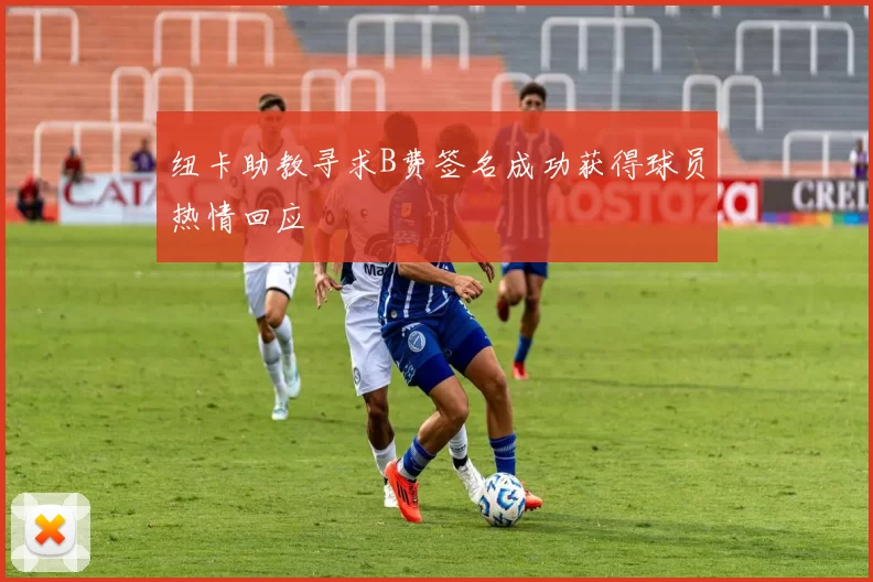 纽卡助教寻求B费签名成功获得球员热情回应