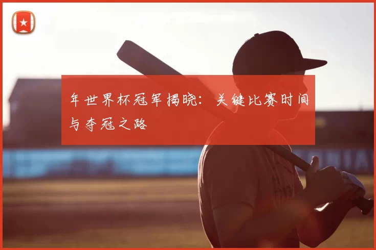 年世界杯冠军揭晓：关键比赛时间与夺冠之路