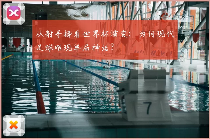 从射手榜看世界杯演变：为何现代足球难现单届神话？